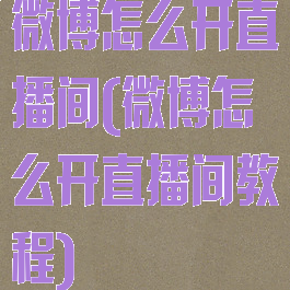微博怎么开直播间(微博怎么开直播间教程)