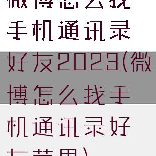 微博怎么找手机通讯录好友2023(微博怎么找手机通讯录好友苹果)