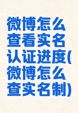 微博怎么查看实名认证进度(微博怎么查实名制)