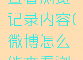 微博怎么查看浏览记录内容(微博怎么能查看浏览记录)