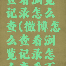 微博怎么查看浏览记录怎么查(微博怎么查看浏览记录怎么查看不了)