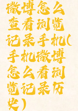微博怎么查看浏览记录手机(手机微博怎么看浏览记录历史)
