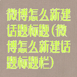 微博怎么新建话题标题(微博怎么新建话题标题栏)
