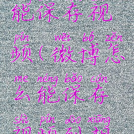 微博怎么能保存视频(微博怎么能保存视频到相册)