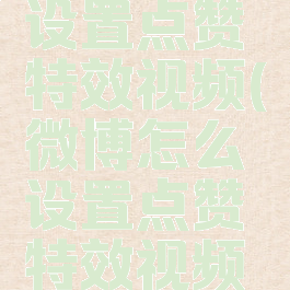 微博怎么设置点赞特效视频(微博怎么设置点赞特效视频权限)