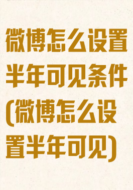 微博怎么设置半年可见条件(微博怎么设置半年可见)