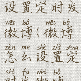 微博怎么设置定时发微博(微博怎么设置定时发微博给别人)