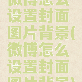 微博怎么设置封面图片背景(微博怎么设置封面图片背景)