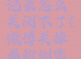 微博浏览记录怎么关闭不了(微博关掉我的浏览记录)