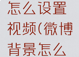 微博背景怎么设置视频(微博背景怎么设置动图)