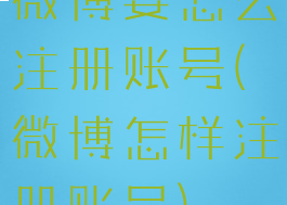 微博要怎么注册账号(微博怎样注册账号)