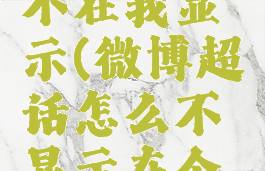 微博超话不在我显示(微博超话怎么不显示在个人主页)