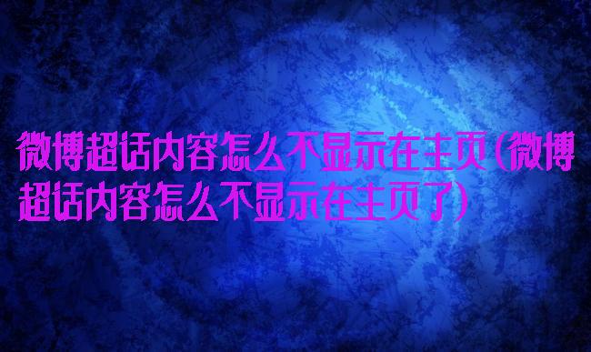 微博超话内容怎么不显示在主页(微博超话内容怎么不显示在主页了)