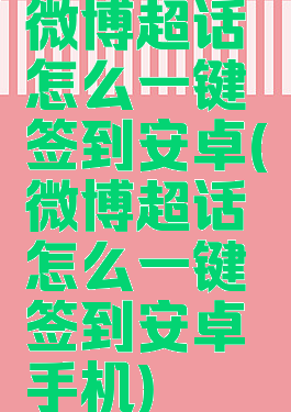 微博超话怎么一键签到安卓(微博超话怎么一键签到安卓手机)