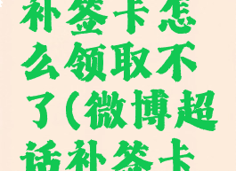 微博超话补签卡怎么领取不了(微博超话补签卡怎么得)