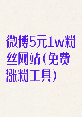 微博5元1w粉丝网站(免费涨粉工具)