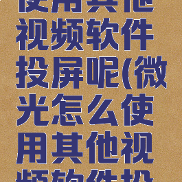 微光怎么使用其他视频软件投屏呢(微光怎么使用其他视频软件投屏呢)