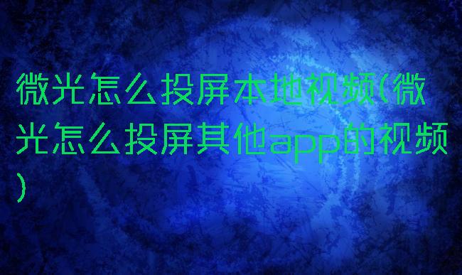 微光怎么投屏本地视频(微光怎么投屏其他app的视频)