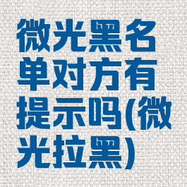 微光黑名单对方有提示吗(微光拉黑)