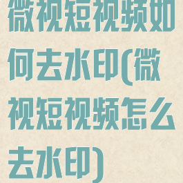 微视短视频如何去水印(微视短视频怎么去水印)