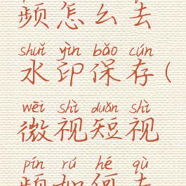微视短视频怎么去水印保存(微视短视频如何去水印)