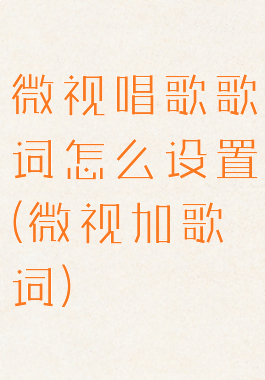 微视唱歌歌词怎么设置(微视加歌词)