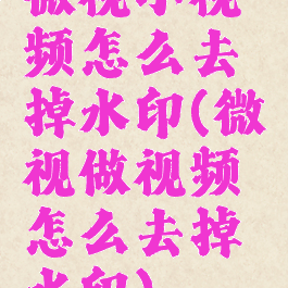 微视小视频怎么去掉水印(微视做视频怎么去掉水印)