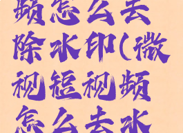 微视小视频怎么去除水印(微视短视频怎么去水印)