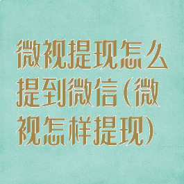 微视提现怎么提到微信(微视怎样提现)