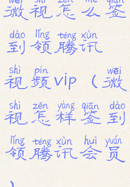 微视怎么签到领腾讯视频vip(微视怎样签到领腾讯会员)