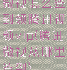 微视怎么签到领腾讯视频vip(腾讯微视从哪里签到)