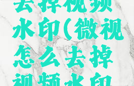 微视怎么去掉视频水印(微视怎么去掉视频水印保存)