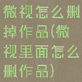 微视怎么删掉作品(微视里面怎么删作品)