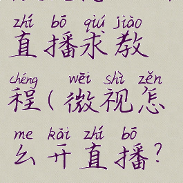 微视怎么开直播求教程(微视怎么开直播?)