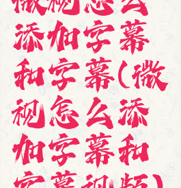 微视怎么添加字幕和字幕(微视怎么添加字幕和字幕视频)