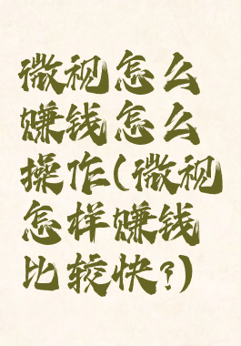 微视怎么赚钱怎么操作(微视怎样赚钱比较快?)