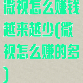 微视怎么赚钱越来越少(微视怎么赚的多)