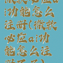 微软必应ai功能怎么注册(微软必应ai功能怎么注册不了)