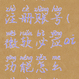 微软必应ai功能怎么注册账号(微软必应ai功能怎么注册账号和密码)