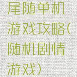 尾随单机游戏攻略(随机剧情游戏)