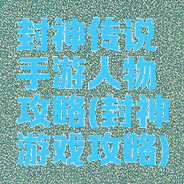 封神传说手游人物攻略(封神游戏攻略)