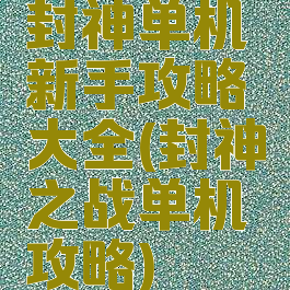 封神单机新手攻略大全(封神之战单机攻略)