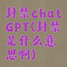 封禁chatGPT(封禁是什么意思啊)