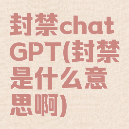 封禁chatGPT(封禁是什么意思啊)