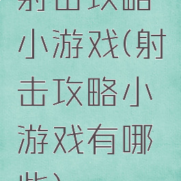 射击攻略小游戏(射击攻略小游戏有哪些)