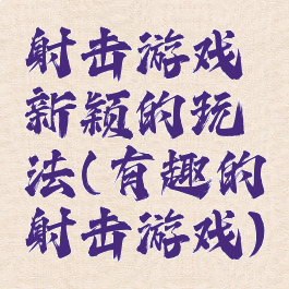 射击游戏新颖的玩法(有趣的射击游戏)