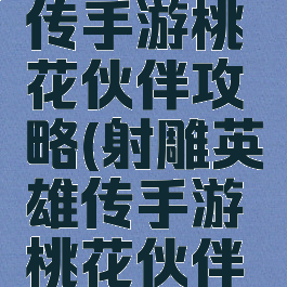 射雕英雄传手游桃花伙伴攻略(射雕英雄传手游桃花伙伴选择)