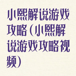 小熙解说游戏攻略(小熙解说游戏攻略视频)