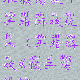 小猴荡秋千手指游戏玩法(手指游戏《猴子荡秋千》)