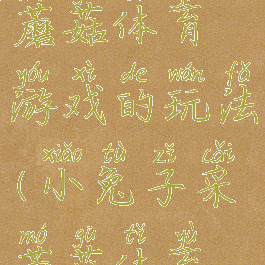 小白兔采蘑菇体育游戏的玩法(小兔子采蘑菇体育游戏活动)